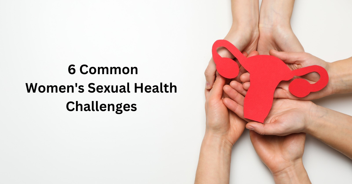 6 Common Women’s Sexual Health Challenges